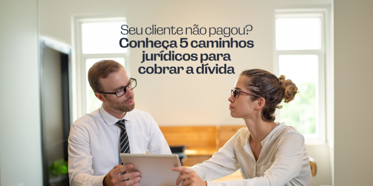 Seu cliente não pagou? Conheça 5 caminhos jurídicos para cobrar a dívida