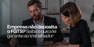 Empresa não deposita o FGTS? Veja o que você pode fazer